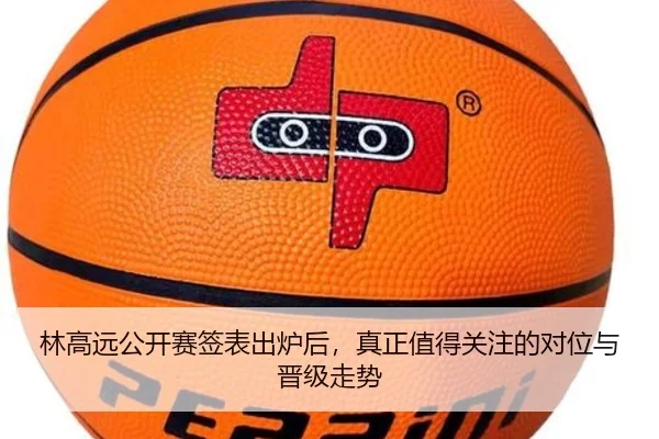 林高远公开赛签表出炉后，真正值得关注的对位与晋级走势