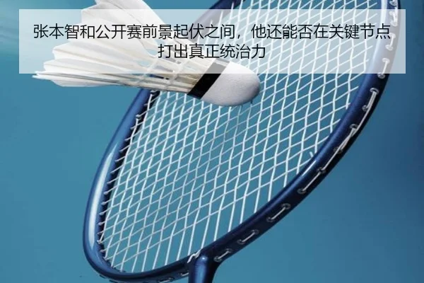 张本智和公开赛前景起伏之间，他还能否在关键节点打出真正统治力