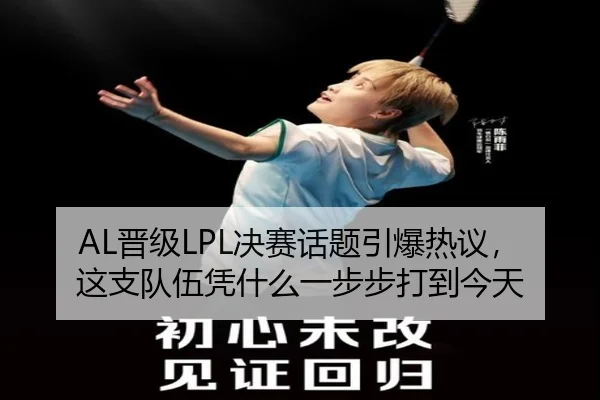 AL晋级LPL决赛话题引爆热议，这支队伍凭什么一步步打到今天